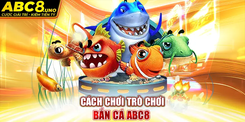 cach-choi-tro-choi-ban-ca-abc8-