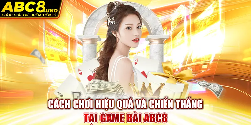 cach-choi-hieu-qua-va-chien-thang-tai-game-bai-abc8