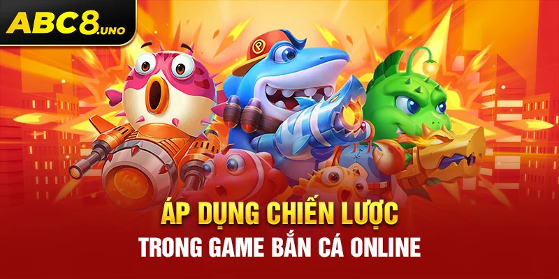 ap-dung-chien-luoc-trong-game-ban-ca-online